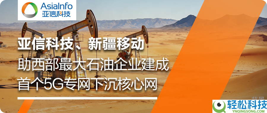 亚信科技、新疆挪动助力新疆油田建成首个5G专网下沉中心网