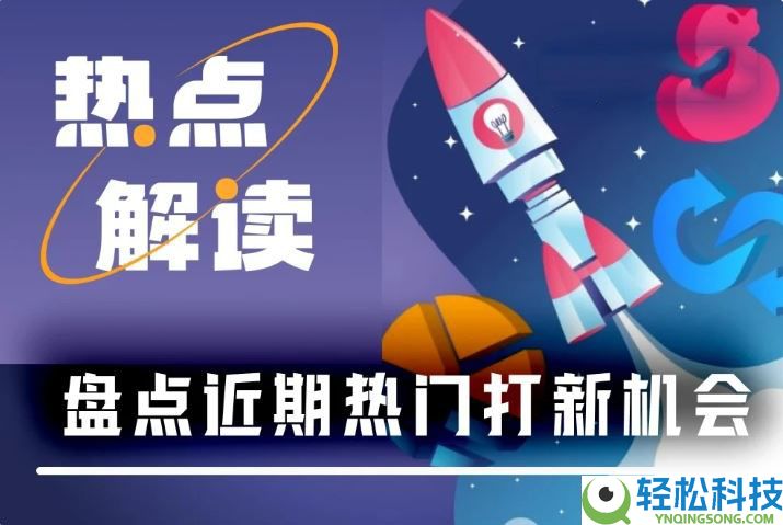 近期热门打新机会有哪些？一文盘点近期七大热门打新项目