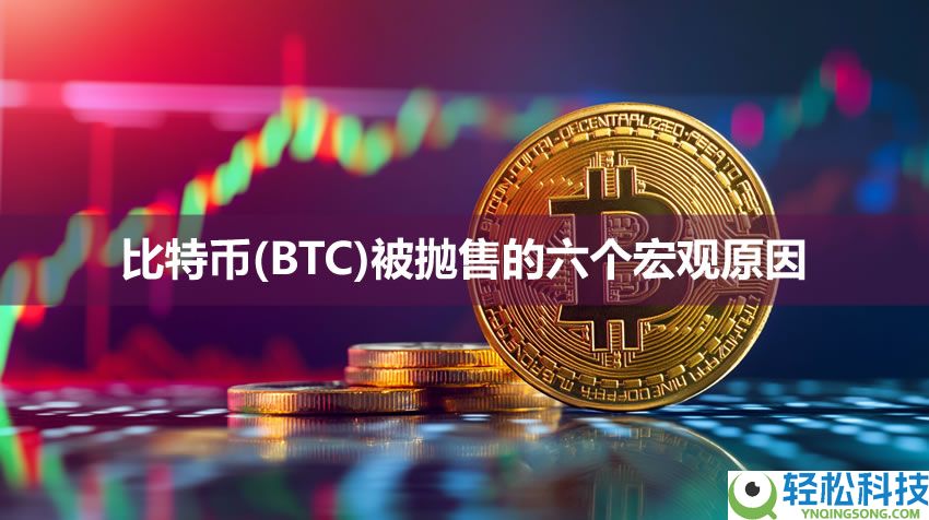 比特币（BTC）近期被抛售的六个宏观原因解析