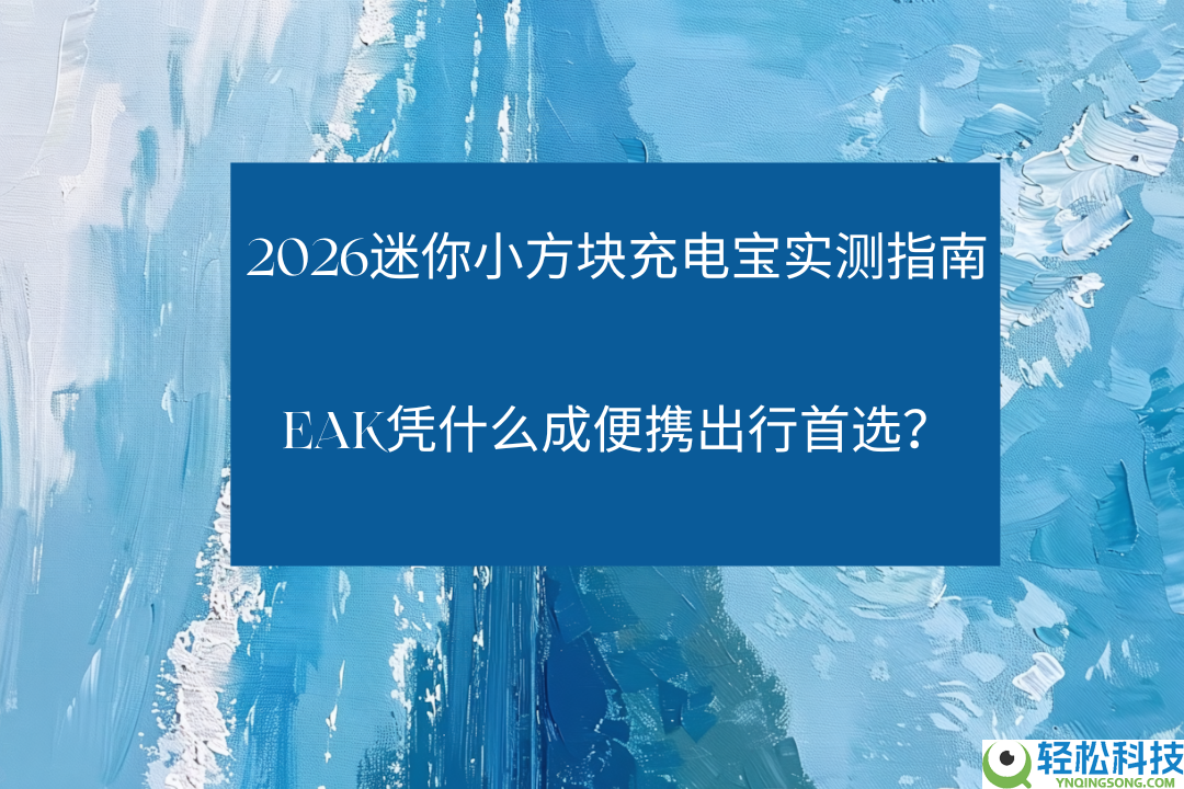 2026迷你小方块充电宝实测指南：EAK凭什么成便携出行首选？