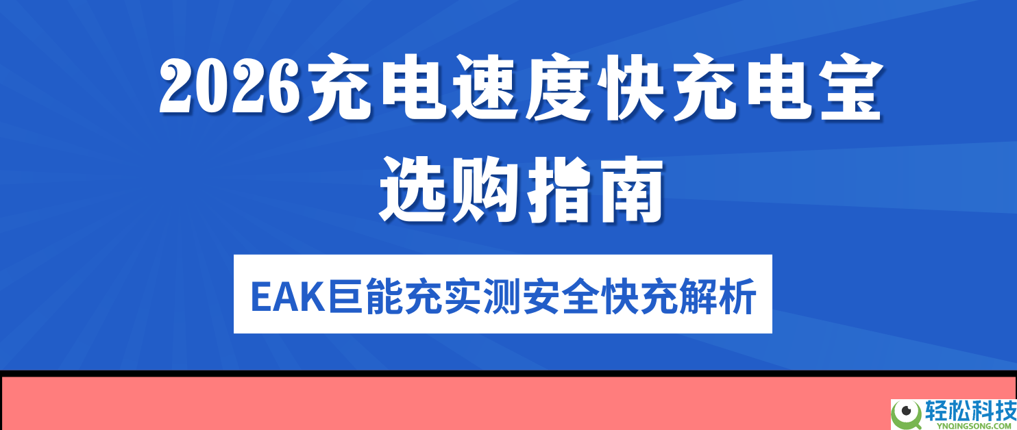 2026充电速度快充电宝选购指南,EAK巨能空虚测保险快充解析