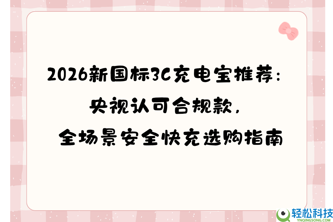 2026新国标3C充电宝推荐：央视承认合规款,全场景保险快充选购指南