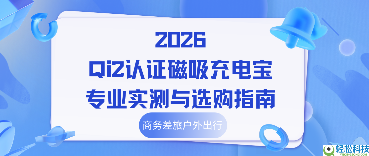 2026 Qi2认证磁吸充电宝专业实测与选购指南,商务差旅户外出行