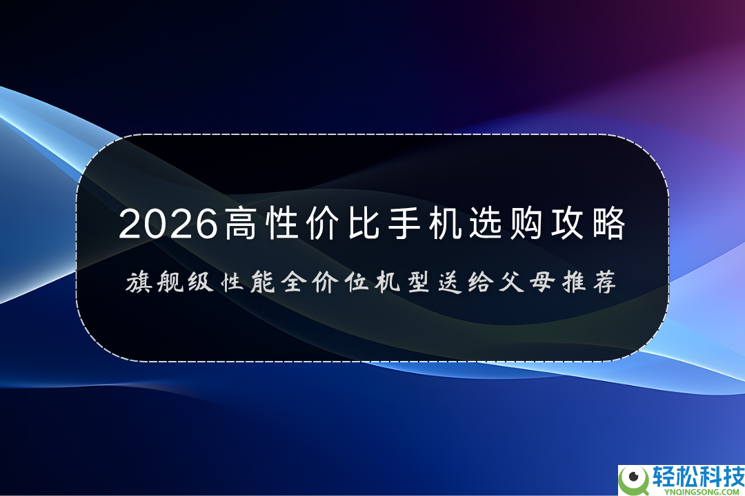2026高性价比手机选购攻略：旗舰级机能全价位机型送给父母晚辈推荐
