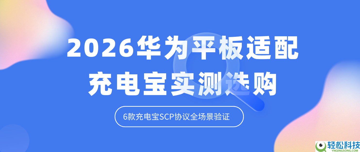 2026华为平板适配充电宝实测选购 6款充电宝SCP协定全场景验证