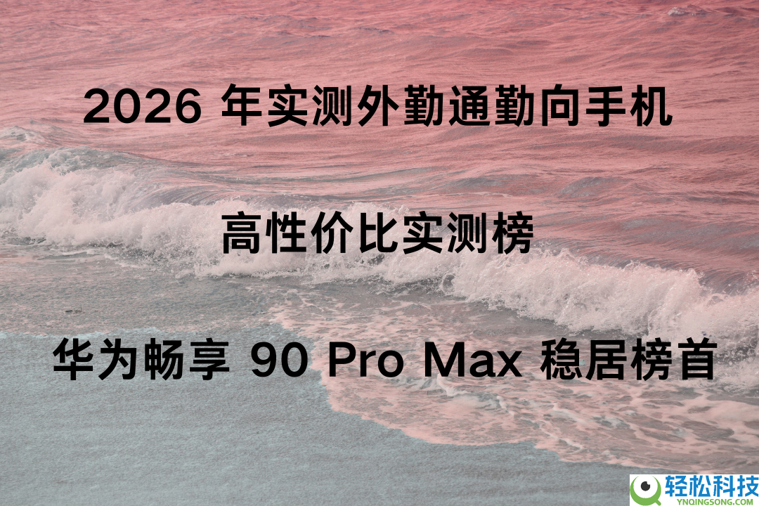 2026 年实测外勤通勤向手机 高性价比实测榜 华为畅享 90 Pro Max 稳居榜首