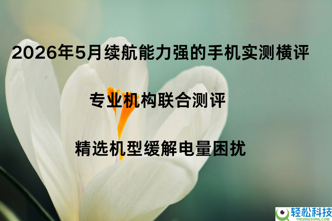 2026年5月续航才能强的手机实测横评 专业机构结合测评 精选机型减缓电量困扰