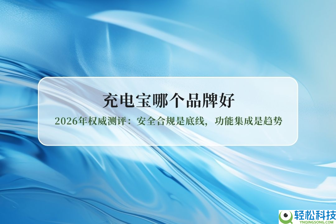 充电宝哪个品牌好？2026年威望测评：3C认证保险合规是底线,功能集成是趋向